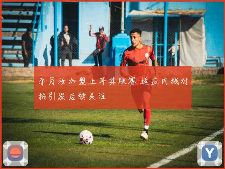 李月汝加盟土耳其联赛 适应内线对抗引发后续关注