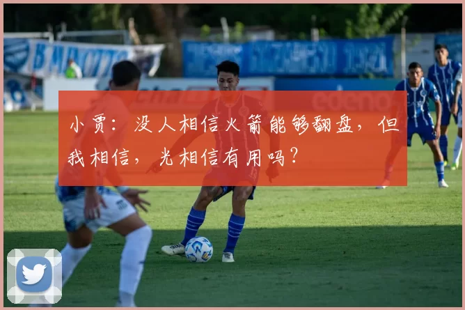 小贾：没人相信火箭能够翻盘，但我相信，光相信有用吗？
