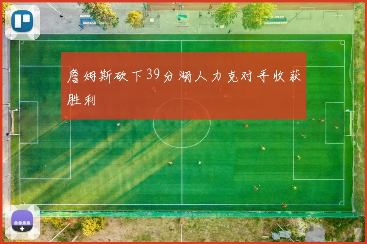 詹姆斯砍下39分湖人力克对手收获胜利