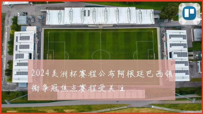 2024美洲杯赛程公布阿根廷巴西领衔争冠焦点赛程受关注