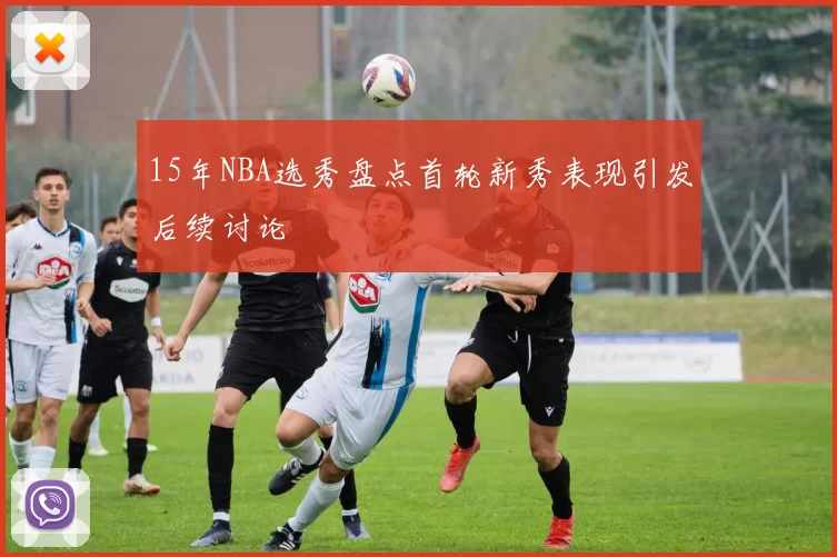 15年NBA选秀盘点首轮新秀表现引发后续讨论