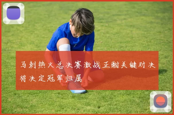 马刺热火总决赛激战正酣关键对决将决定冠军归属