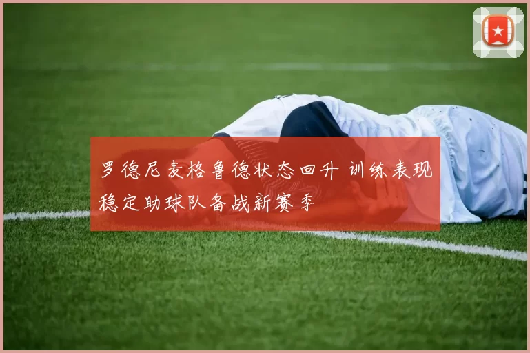 罗德尼麦格鲁德状态回升 训练表现稳定助球队备战新赛季