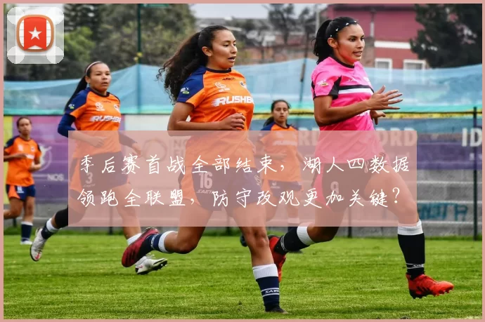 季后赛首战全部结束，湖人四数据领跑全联盟，防守改观更加关键？