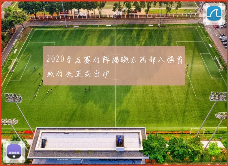 2020季后赛对阵揭晓东西部八强首轮对决正式出炉