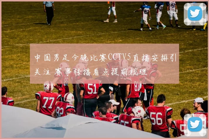 中国男足今晚比赛CCTV5直播安排引关注 赛事转播看点提前梳理