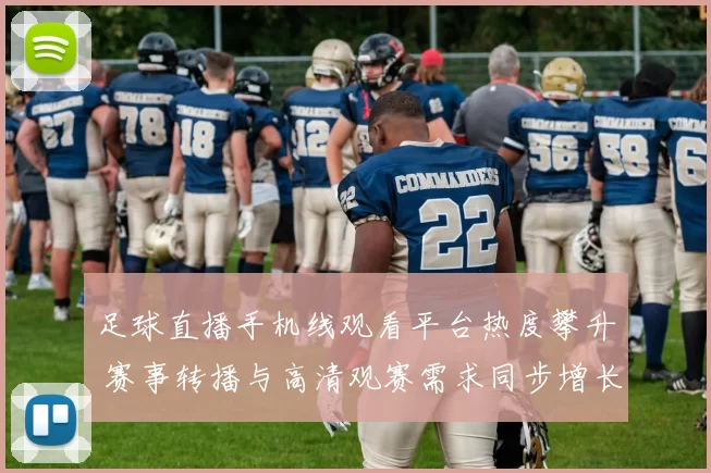 足球直播手机线观看平台热度攀升 赛事转播与高清观赛需求同步增长