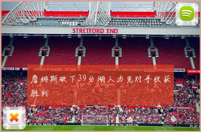 詹姆斯砍下39分湖人力克对手收获胜利