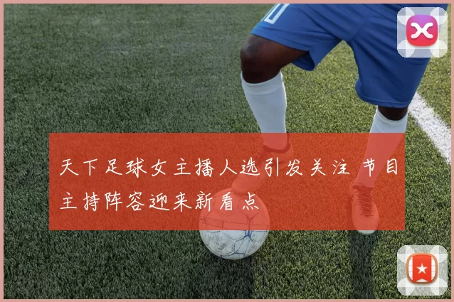 天下足球女主播人选引发关注 节目主持阵容迎来新看点