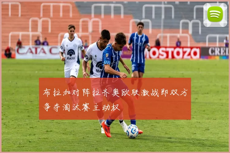 布拉加对阵拉齐奥欧联激战即双方争夺淘汰赛主动权