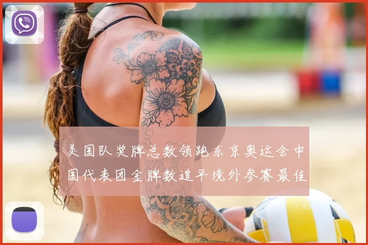 美国队奖牌总数领跑东京奥运会中国代表团金牌数追平境外参赛最佳成绩