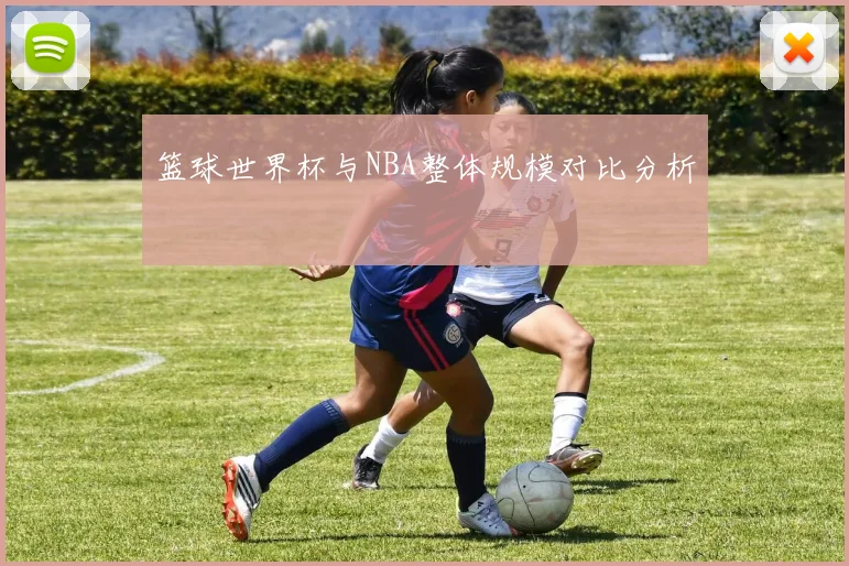 篮球世界杯与NBA整体规模对比分析