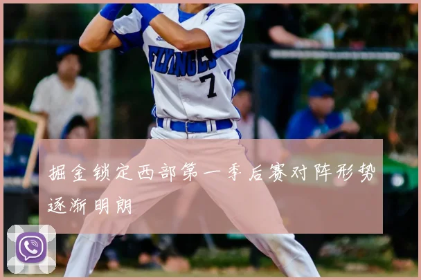 掘金锁定西部第一季后赛对阵形势逐渐明朗