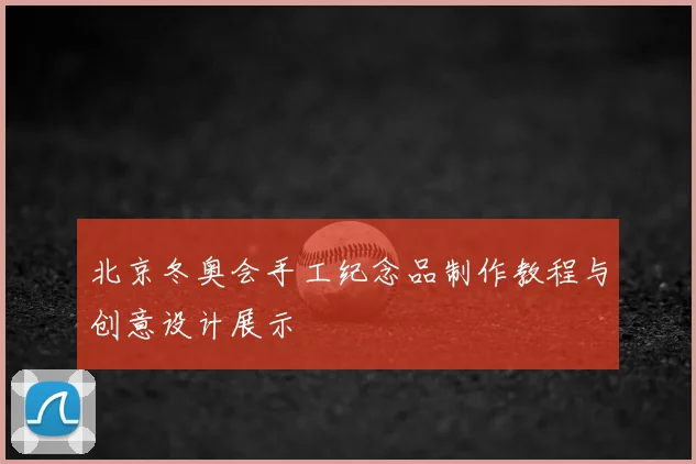 北京冬奥会手工纪念品制作教程与创意设计展示