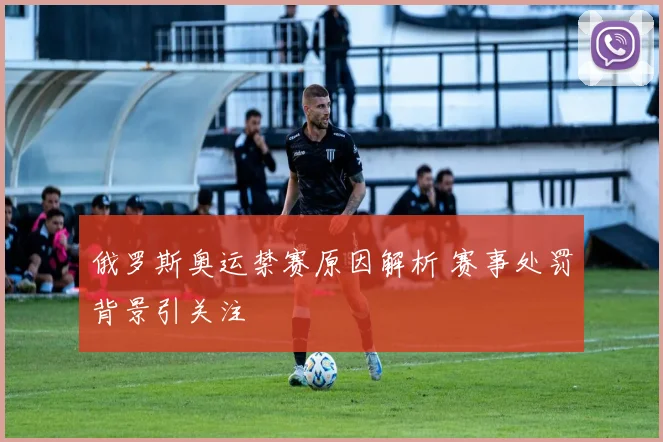 俄罗斯奥运禁赛原因解析 赛事处罚背景引关注