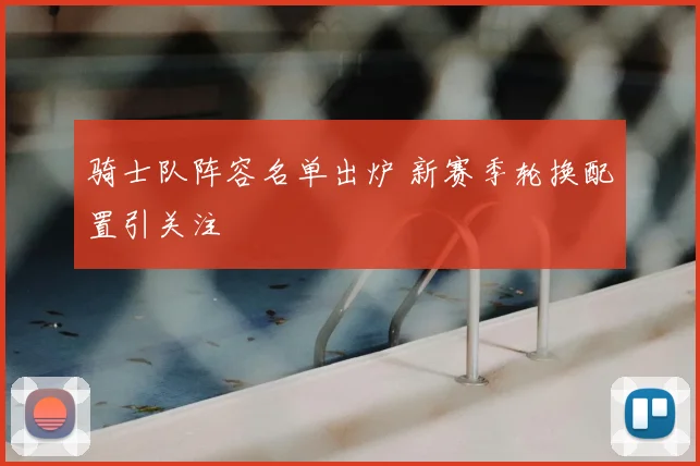 骑士队阵容名单出炉 新赛季轮换配置引关注