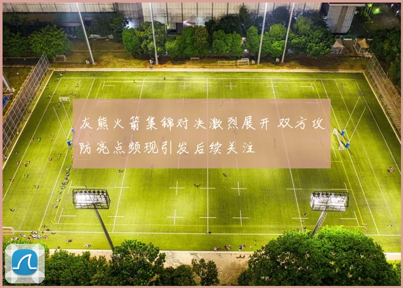 灰熊火箭集锦对决激烈展开 双方攻防亮点频现引发后续关注