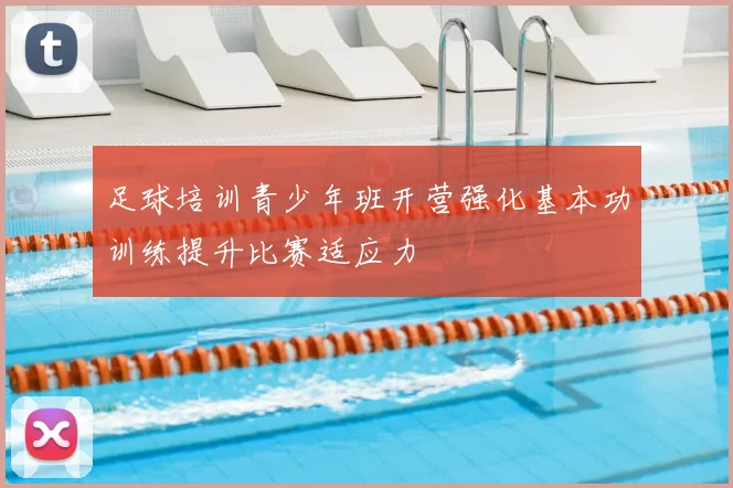 足球培训青少年班开营强化基本功训练提升比赛适应力
