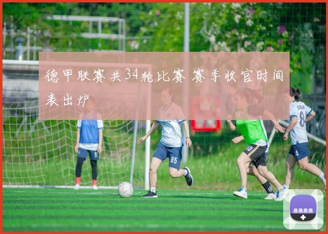 德甲联赛共34轮比赛 赛季收官时间表出炉