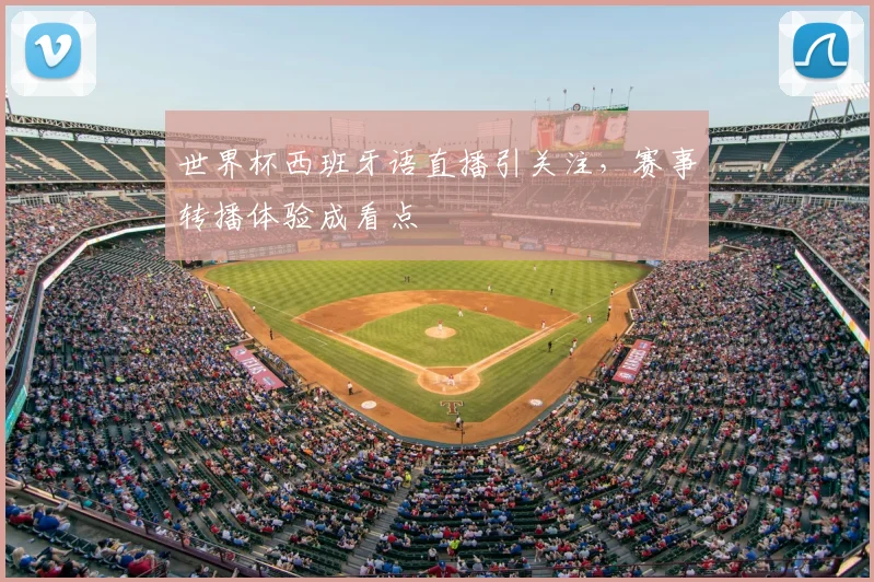 世界杯西班牙语直播引关注，赛事转播体验成看点