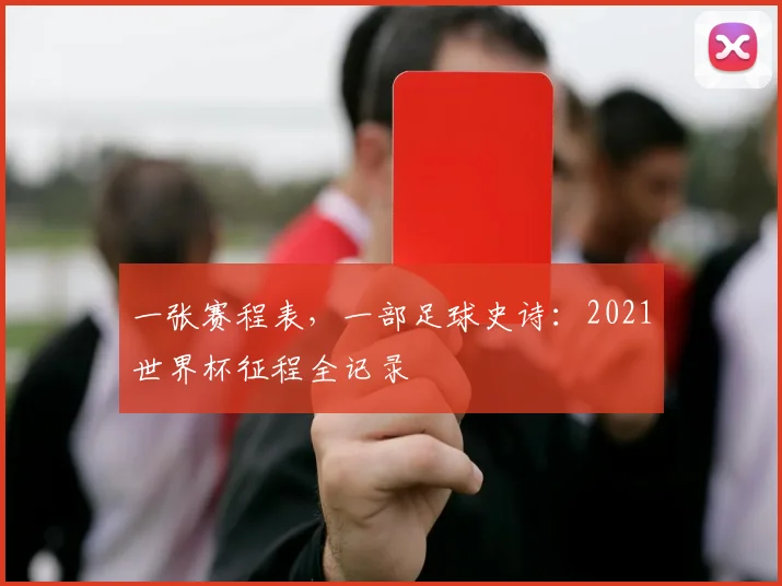 一张赛程表,一部足球史诗:2021世界杯征程全记录