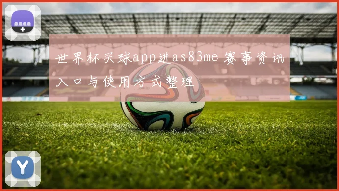 世界杯买球app进as83me 赛事资讯入口与使用方式整理