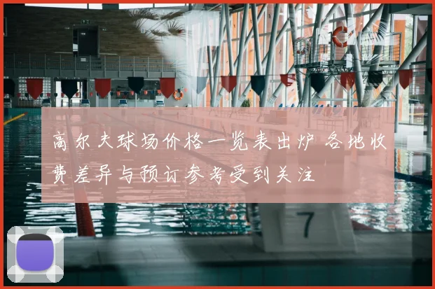 高尔夫球场价格一览表出炉 各地收费差异与预订参考受到关注