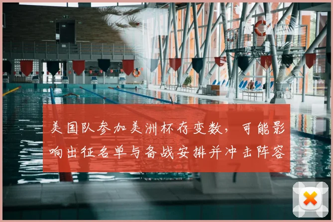 美国队参加美洲杯存变数，可能影响出征名单与备战安排并冲击阵容轮换